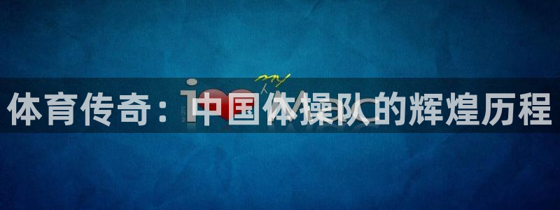 yy易游官网下载招商电话：体育传奇：中国体操队的辉煌历程