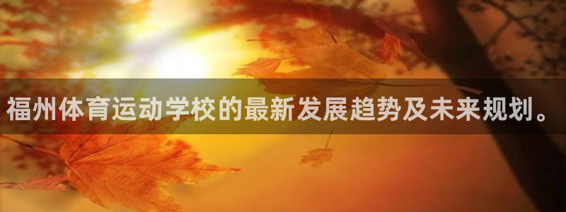 yy易游官方正版app娱乐40996：福州体育运动学校的最新