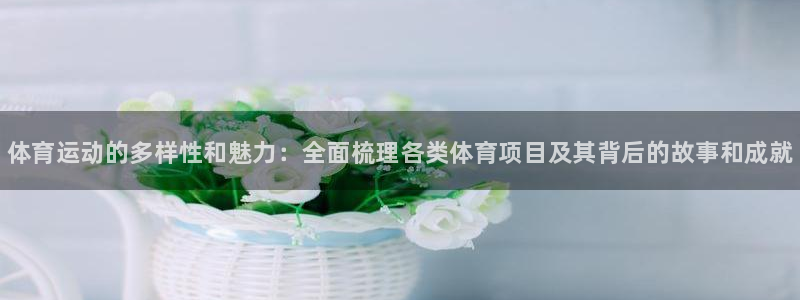 yy易游官方正版app娱乐代理怎么样：体育运动的多样性和魅力