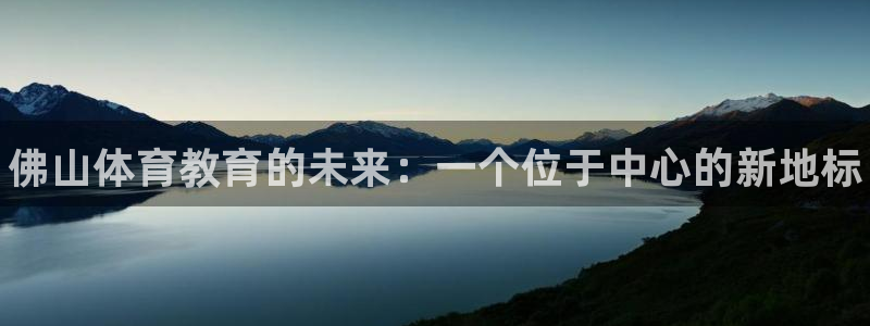 yy易游官网下载招商电话地址查询：佛山体育教育的未来