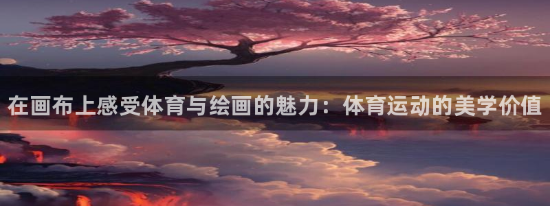 yy易游官网下载平台注册：在画布上感受体育与绘画的魅