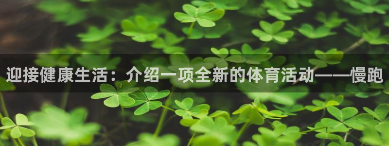 海南yy易游官网下载：迎接健康生活：介绍一项全新的体