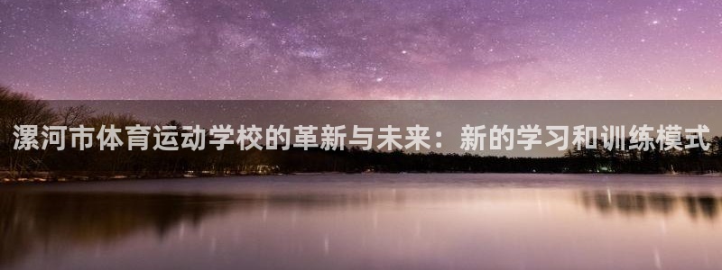 yy易游官网下载联系电话：漯河市体育运动学校的革新与未来：新