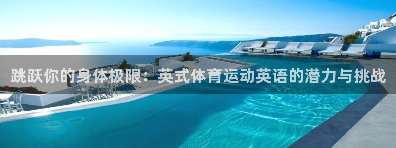 yy易游官网下载招商电话号码是多少啊：跳跃你的身体极限：英式