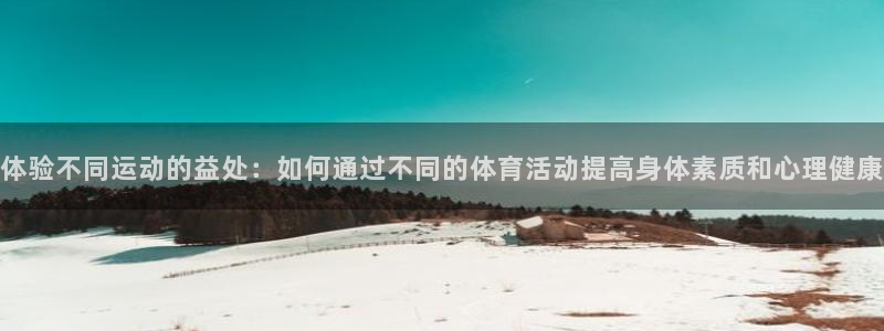 yy易游官方正版app科技：体验不同运动的益处：如何