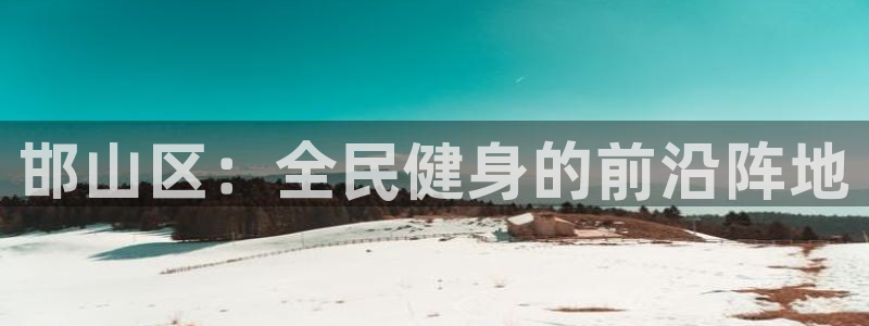 yy易游官方正版app娱乐代理怎么样：邯山区：全民健身的前沿