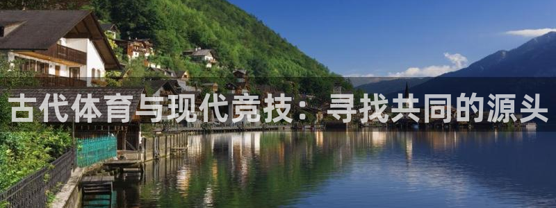 海南yy易游官网下载：古代体育与现代竞技：寻找共同的源头